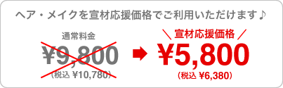 ヘア・メイクを通常価格 ¥9,800（税込 ¥10,780）を 宣材応援価格¥5,800（税込 ¥6,380）でご利用いただけます。
